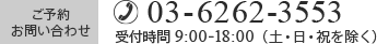 ご予約・お問い合わせ 03-6262-3553（受付時間 9：00~18:00）