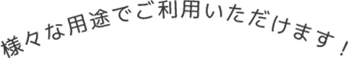 様々な用途でご利用いただけます！