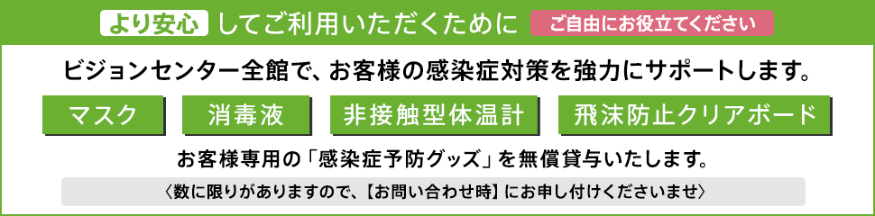 ビジョンセンター全館で、お客様の感染症対策を強力にサポートします。