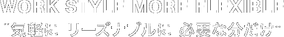 WORK STYLE MORE FLEXIBLE 気軽に リーズナブルに 必要な分だけ